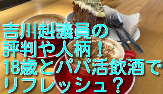 吉川赳議員の評判や人柄！18歳とパパ活飲酒でリフレッシュ？とんでも議員の行方！