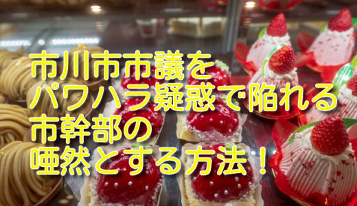 越川雅史市議をパワハラ疑惑で陥れる市川市幹部の唖然とする方法！度が過ぎた市長への忖度？