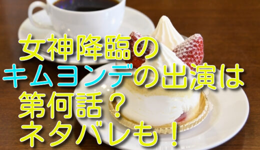 女神降臨のキムヨンデの出演は第何話？役柄やあらすじをネタバレ！