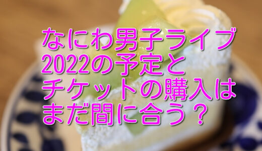 なにわ男子ライブ2022の予定とチケットの購入方法は？一般販売はある？