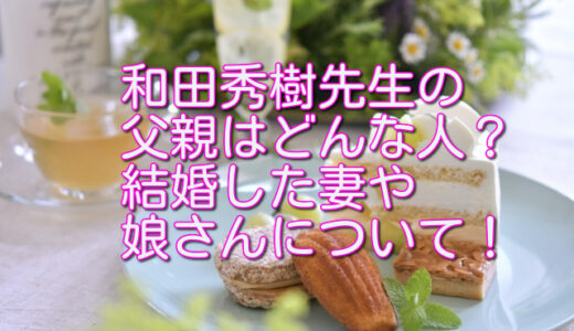 和田秀樹先生の父親はどんな人？結婚した妻や娘さんについて！