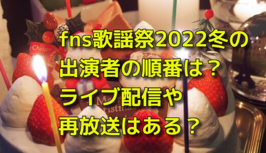 fns歌謡祭2022冬の出演者の順番は？ライブ配信や再放送はある？