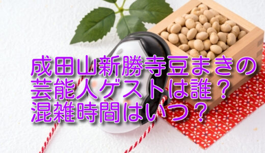 成田山新勝寺豆まきの 2024ゲスト芸能人は誰？混雑状況や時間についても！