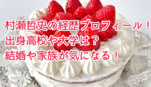 村瀬哲史の経歴プロフィール！出身高校や大学は？結婚や家族が気になる！