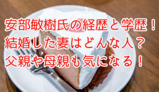 安部敏樹の経歴と学歴！結婚した妻はどんな人？父親や母親も気になる！