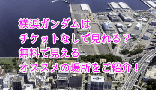 横浜ガンダムファクトリーはチケットなしで見れる？無料で見えるオススメの場所をご紹介！