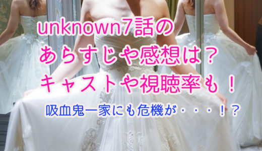 unknown7話のあらすじや感想は？キャストや視聴率も！
