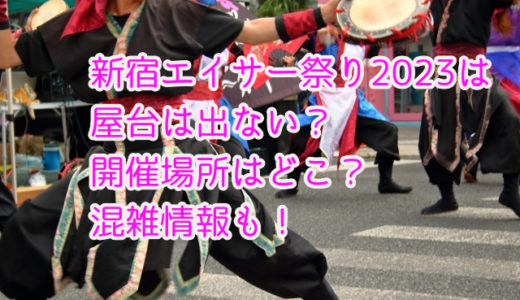 新宿エイサー祭り2023は屋台は出ない？開催場所はどこで混雑情報も！