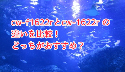 cw-f1622rとcw-1622r の違いを比較！ どっちがおすすめ？