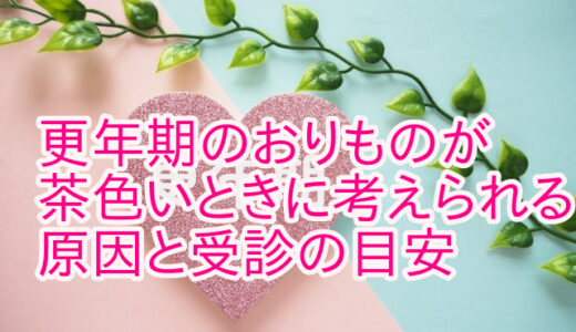 更年期のおりものが茶色いときに考えられる原因と受診の目安