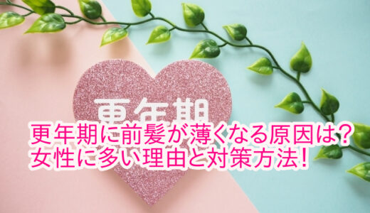 更年期に前髪が薄くなる原因は？女性に多い理由と対策方法！